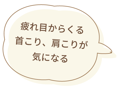 疲れ目からくる首こり、肩こりが気になる