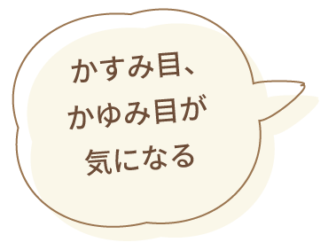 かすみ目、かゆみ目が気になる